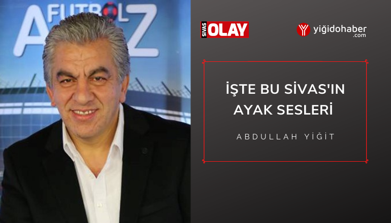 İşte bu Sivas’ı ayak sesleri