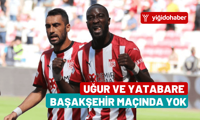 Uğur ve Yatabare Başakşehir maçında yok!