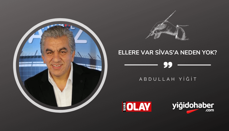 Ellere var, Sivas’a neden yok?