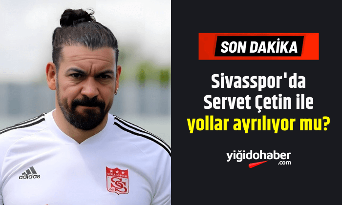 Sivasspor’da Servet Çetin ile yollar ayrılıyor mu?