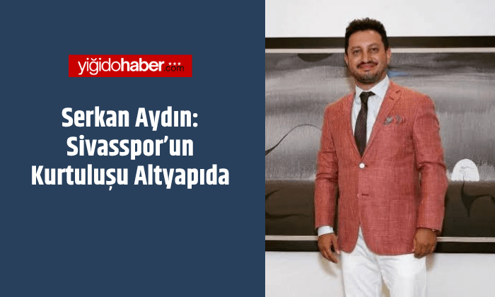 Serkan Aydın: Sivasspor’un Kurtuluşu Altyapıda