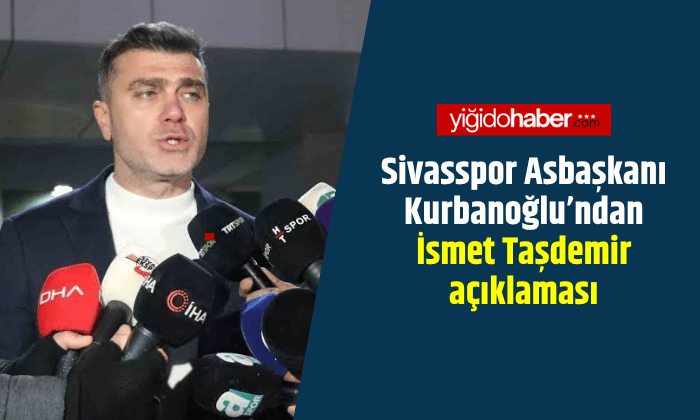 Sivasspor Asbaşkanı Kurbanoğlu’ndan İsmet Taşdemir açıklaması