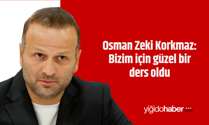 Osman Zeki Korkmaz: Bizim için güzel bir ders oldu