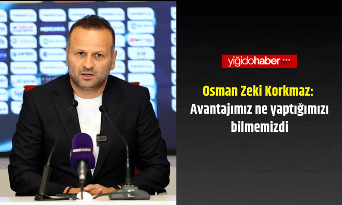 Osman Zeki Korkmaz: Avantajımız ne yaptığımızı bilmemizdi