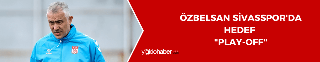 Özbelsan Sivasspor’da hedef “play-off “