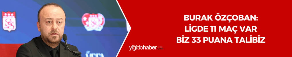 Burak Özçoban: Ligde 11 maç var ve biz 33 puana talibiz