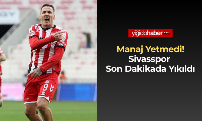 Manaj Yetmedi! Sivasspor Son Dakikada Yıkıldı
